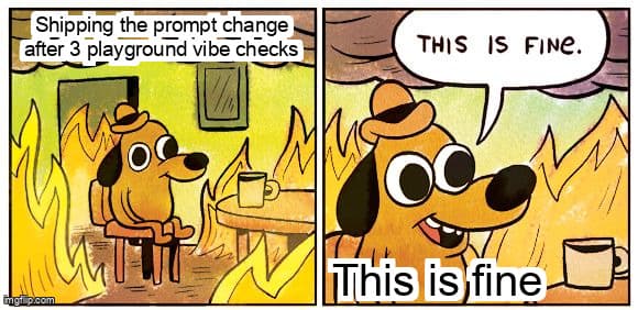 This Is Fine meme: shipping a prompt change after three playground vibe checks while production burns