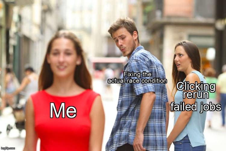 Distracted boyfriend meme: a developer turns away from fixing the actual race condition to click rerun failed jobs